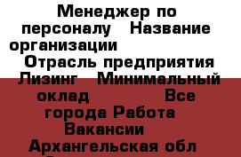 Менеджер по персоналу › Название организации ­ Fusion Service › Отрасль предприятия ­ Лизинг › Минимальный оклад ­ 20 000 - Все города Работа » Вакансии   . Архангельская обл.,Северодвинск г.